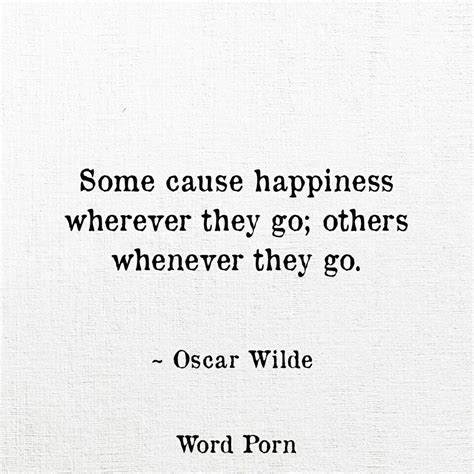Some Cause Happiness Wherever They Go Others Whenever They Go ~ Oscar