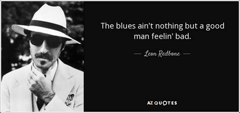 Leon Redbone quote: The blues ain't nothing but a good man ...