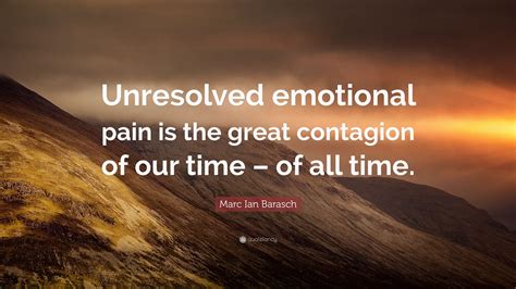 Marc Ian Barasch Quote Unresolved Emotional Pain Is The Great