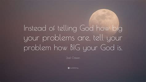 Joel Osteen Quote “instead Of Telling God How Big Your Problems Are Tell Your Problem How Big