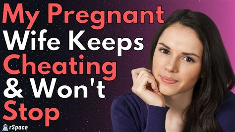 My Pregnant Wife Keeps Cheating Won T Stop Reddit Relationship