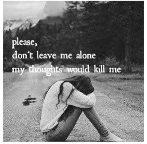 Please Dont Leave Me Alone My Thoughts Would Kill Me Picture Quotes