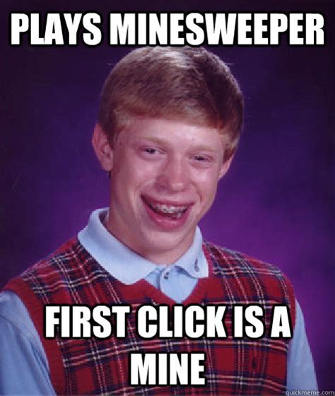 Plays Minesweeper First Click Is A Mine Bad Luck Brian Quickmeme