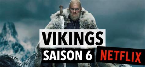 Vikings Saison 6 Sur Netflix Comment Regarder La Saison 6 En France