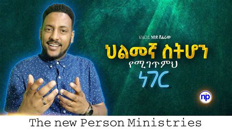 ህልመኛ ስትሆን የሚገጥምህ ነገር አገልጋይ Nebiyu Shiferaw Ethiopian Protestant
