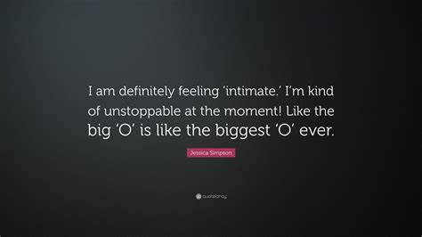 Jessica Simpson Quote “i Am Definitely Feeling ‘intimate Im Kind Of Unstoppable At The