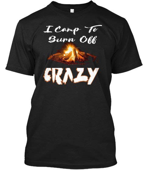 Every workout is a fun challenge that works to burn calories and strengthen different parts of the body. I Camp To Burn Off The Crazy Shirt