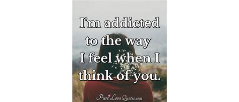 Im Addicted To The Way I Feel When I Think Of You Purelovequotes