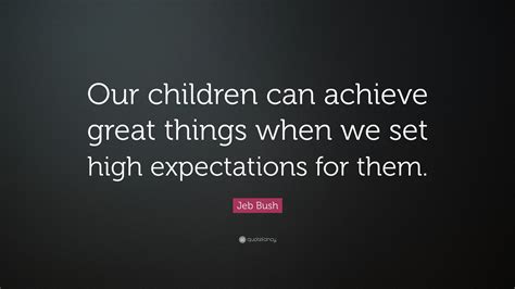 Jeb Bush Quote Our Children Can Achieve Great Things When We Set High