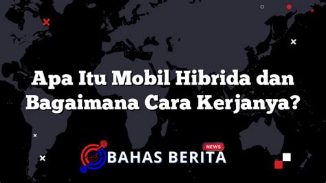 Apa Itu Mobil Hibrida Dan Bagaimana Cara Kerjanya Bahasberita