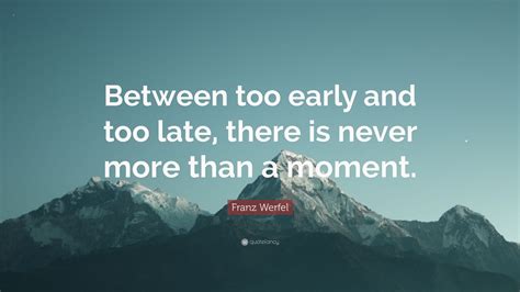 Franz Werfel Quote “between Too Early And Too Late There Is Never