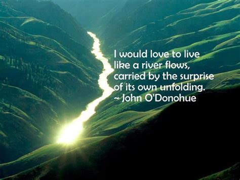 I Would Love To Live Like A River Flows Carried By The Surprise Of Its