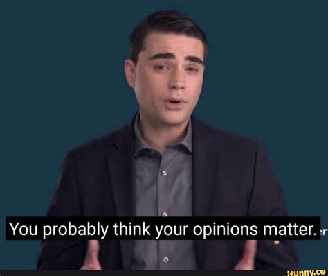you probably think your opinions matter r ifunny