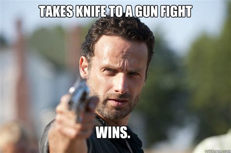 Takes Knife To A Gun Fight Wins Rick Grimes Meme Quickmeme