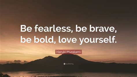 Haruki Murakami Quote “be Fearless Be Brave Be Bold Love Yourself