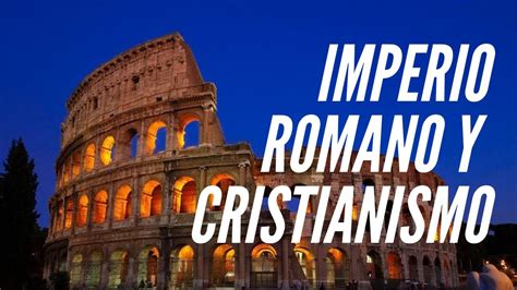 ¿cuál Fue La Relación Entre El Imperio Romano Y El Cristianismo Youtube