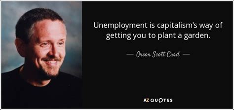 Check spelling or type a new query. Orson Scott Card quote: Unemployment is capitalism's way of getting you to plant a...