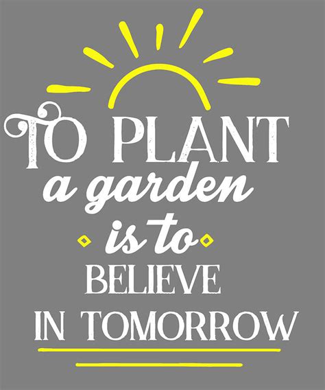 To Plant A Garden Is To Believe In Tomorrow Gardening Quote Digital Art