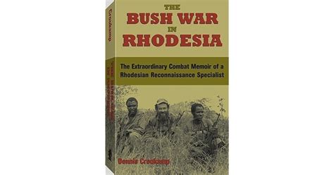 The Bush War In Rhodesia The Extraordinary Combat Memoir Of A