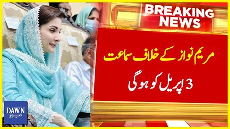 Maryam Nawaz Kay Khilaf Samat 3 April Ko Hogi Breaking News Dawn