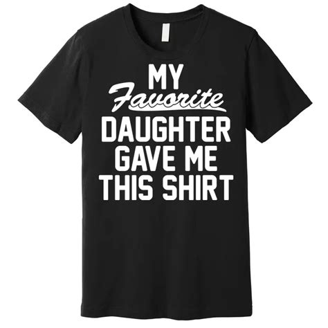 my favorite daughter gave me this shirt premium t shirt teeshirtpalace