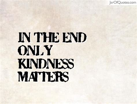 In The End Only Kindness Matters Ending Quotes Positive Affirmations Words Of Wisdom