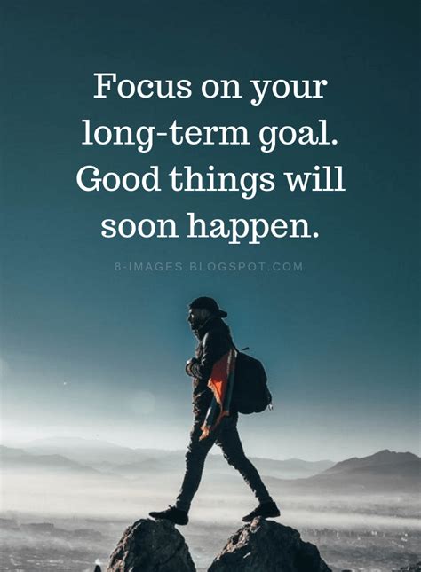 Focus On Your Long Term Goal Good Things Will Soon Happen Focus On