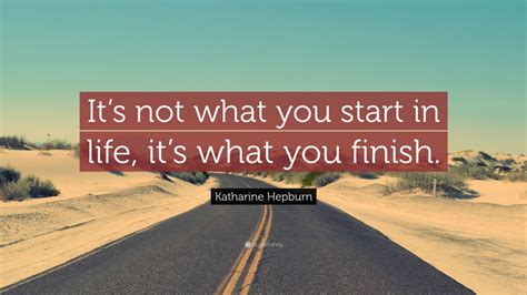 Katharine Hepburn Quote Its Not What You Start In Life Its What