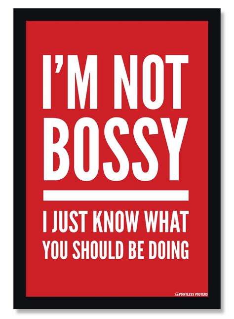 Im Not Bossy I Just Know What You Should Be Doing Poster Bossy Quotes Bad Relationship