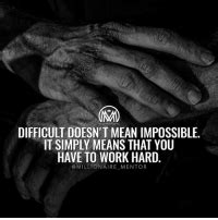 Difficult Doesn T Mean Impossible It Simply Means That You Have To Work Hard Being An