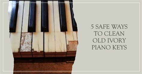 How To Clean Old Ivory Piano Keys Safely In 5 Ways The Ultimate Guide