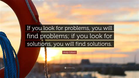 Andy Gilbert Quote If You Look For Problems You Will Find Problems