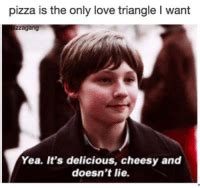 Pizza Is The Only Love Triangle L Want Yea It S Delicious Cheesy And