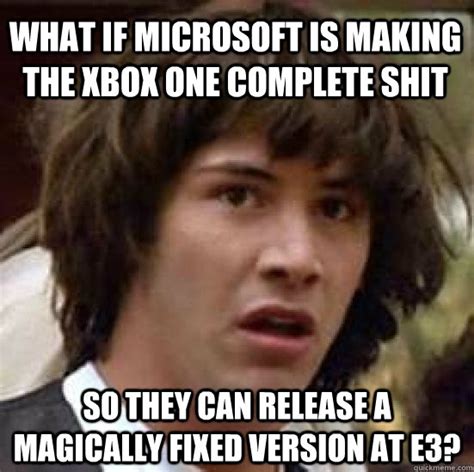 What If Microsoft Is Making The Xbox One Complete Shit So They Can