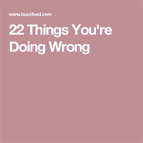 22 Things Youre Doing Wrong With Images Fun Things To Do 21 Things Wrong