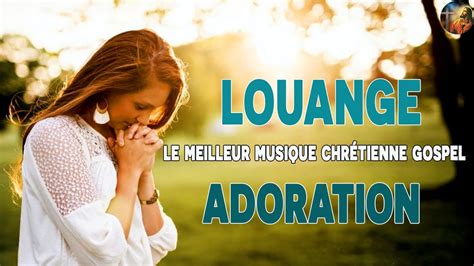 Touchant Louange Et Adoration 2023 Qui Touchent Lâme ♫ Le Meilleur