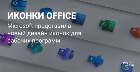 Microsoft представила новый дизайн иконок Office Shazoo