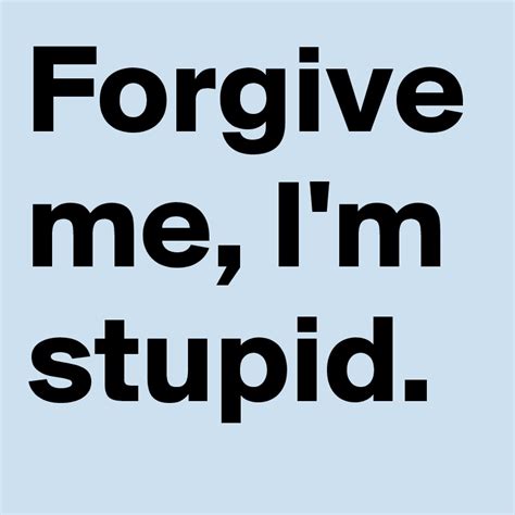 Forgive Me Im Stupid Post By Boldomatic On Boldomatic