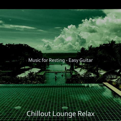 Music For Resting Easy Guitar Album By Chillout Lounge Relax Spotify