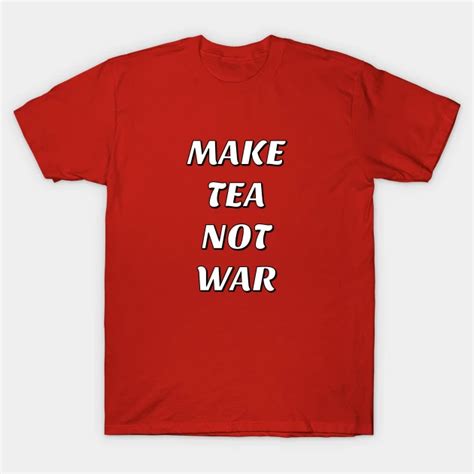 Make Tea Not War Funny Tea Lovers T T Shirt Teepublic How To Make Tea Tea Lovers