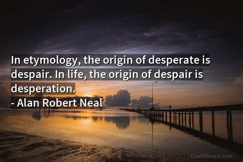 Alan Robert Neal Quote In Etymology The Origin Of Desperate Is