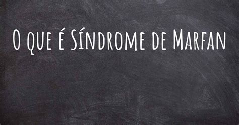 O Que é Síndrome De Marfan