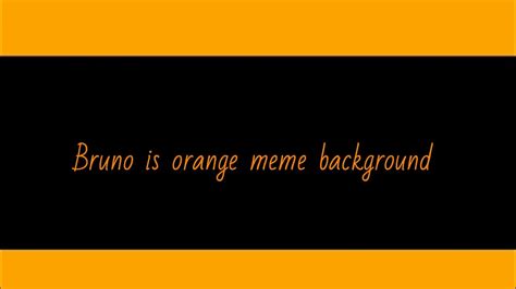 Bruno Is Orange Meme Background Youtube