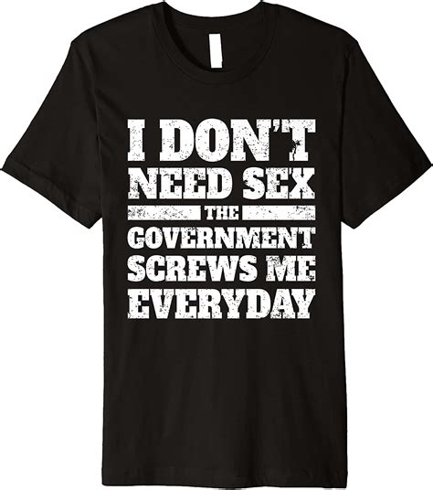 I Dont Need Sex The Government Screws Me Every Day