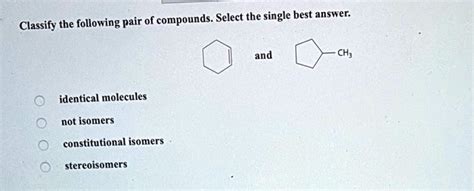 Solved Classify The Following Pair Of Compounds Select The Single