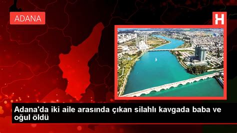 Adana da iki aile arasında çıkan silahlı kavgada baba ve oğul öldü
