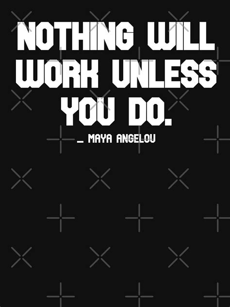 Nothing Will Work Unless You Do Maya Angelou Quote That You Can