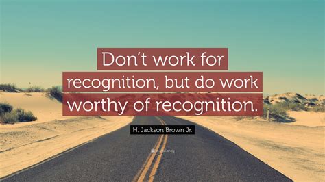 H Jackson Brown Jr Quote “dont Work For Recognition But Do Work