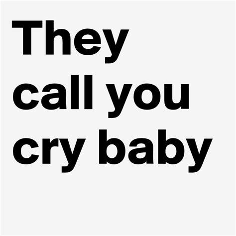 They Call You Cry Baby Post By Boldlbbh On Boldomatic