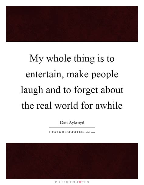 My Whole Thing Is To Entertain Make People Laugh And To Forget